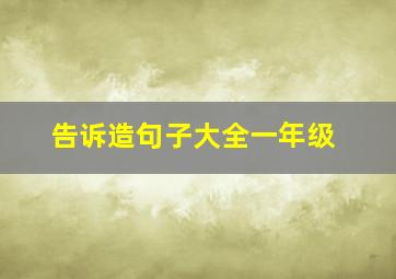 告诉造句子大全一年级