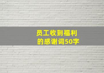 员工收到福利的感谢词50字