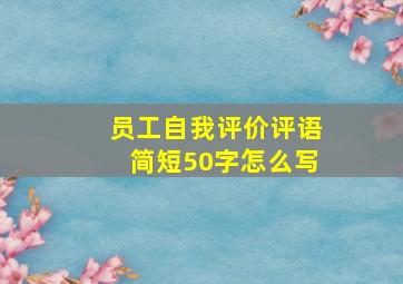 员工自我评价评语简短50字怎么写