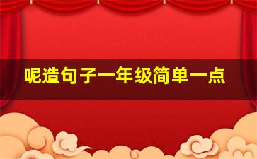 呢造句子一年级简单一点