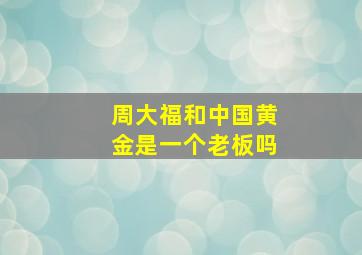 周大福和中国黄金是一个老板吗