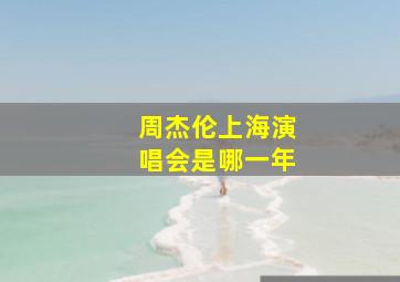 周杰伦上海演唱会是哪一年