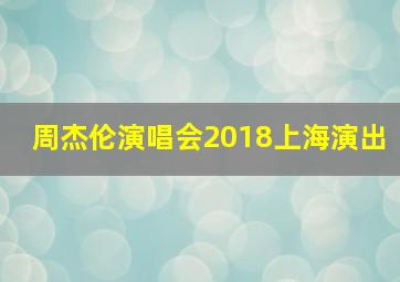 周杰伦演唱会2018上海演出