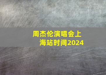 周杰伦演唱会上海站时间2024