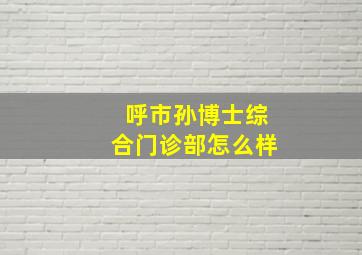 呼市孙博士综合门诊部怎么样