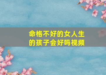 命格不好的女人生的孩子会好吗视频