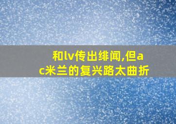 和lv传出绯闻,但ac米兰的复兴路太曲折