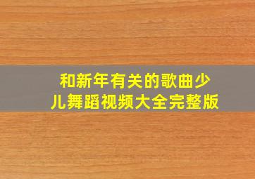 和新年有关的歌曲少儿舞蹈视频大全完整版