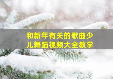 和新年有关的歌曲少儿舞蹈视频大全教学