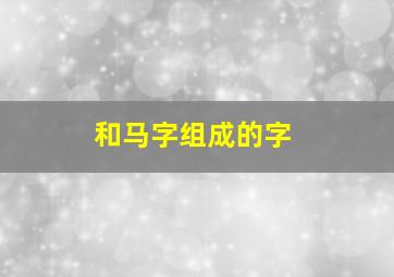 和马字组成的字