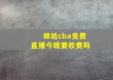 咪咕cba免费直播今晚要收费吗