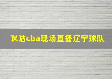 咪咕cba现场直播辽宁球队