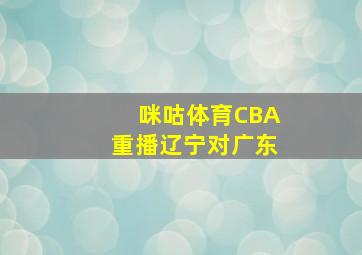 咪咕体育CBA重播辽宁对广东