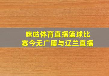 咪咕体育直播篮球比赛今无广厦与辽兰直播