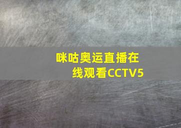 咪咕奥运直播在线观看CCTV5