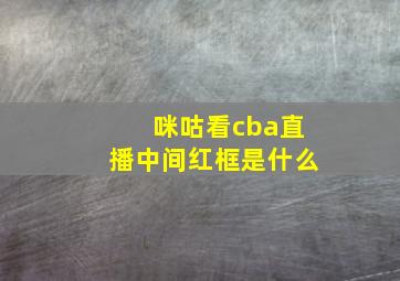 咪咕看cba直播中间红框是什么