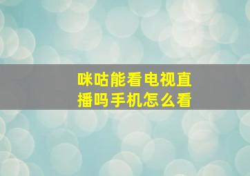 咪咕能看电视直播吗手机怎么看