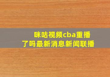 咪咕视频cba重播了吗最新消息新闻联播