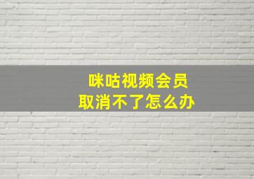 咪咕视频会员取消不了怎么办