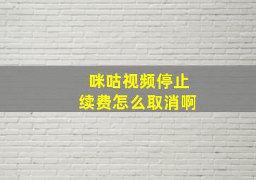 咪咕视频停止续费怎么取消啊