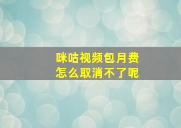 咪咕视频包月费怎么取消不了呢