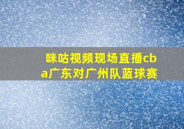 咪咕视频现场直播cba广东对广州队蓝球赛