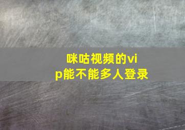 咪咕视频的vip能不能多人登录