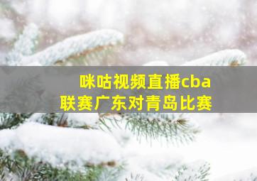 咪咕视频直播cba联赛广东对青岛比赛