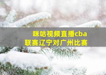 咪咕视频直播cba联赛辽宁对广州比赛