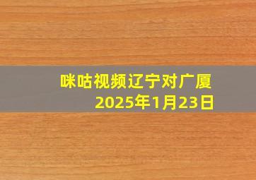 咪咕视频辽宁对广厦2025年1月23日