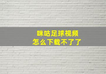 咪咕足球视频怎么下载不了了