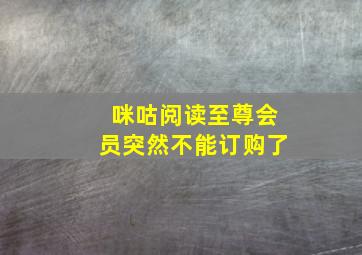 咪咕阅读至尊会员突然不能订购了