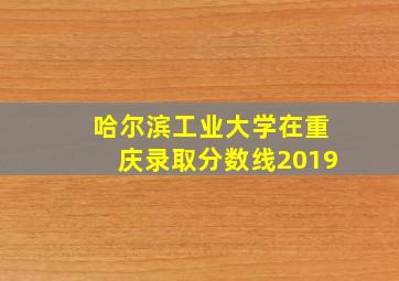 哈尔滨工业大学在重庆录取分数线2019