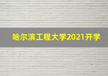 哈尔滨工程大学2021开学