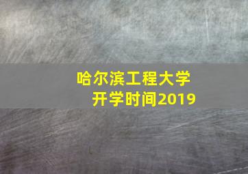 哈尔滨工程大学开学时间2019