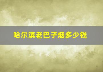 哈尔滨老巴子烟多少钱