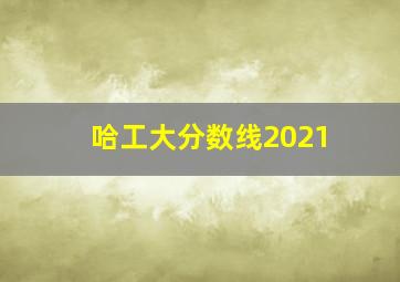 哈工大分数线2021