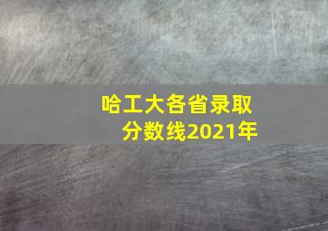 哈工大各省录取分数线2021年