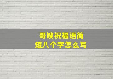 哥嫂祝福语简短八个字怎么写