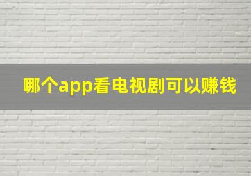 哪个app看电视剧可以赚钱