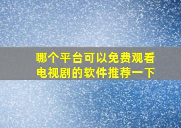 哪个平台可以免费观看电视剧的软件推荐一下