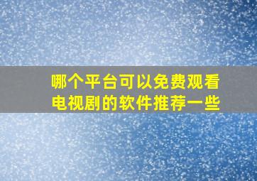 哪个平台可以免费观看电视剧的软件推荐一些