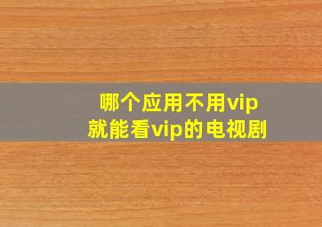 哪个应用不用vip就能看vip的电视剧