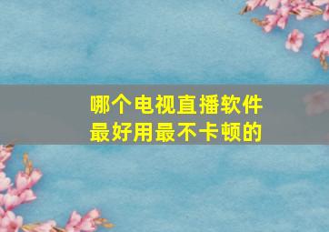 哪个电视直播软件最好用最不卡顿的