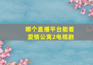 哪个直播平台能看爱情公寓2电视剧