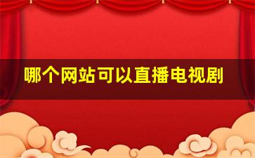 哪个网站可以直播电视剧