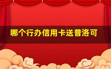 哪个行办信用卡送普洛可