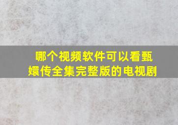 哪个视频软件可以看甄嬛传全集完整版的电视剧