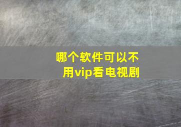 哪个软件可以不用vip看电视剧