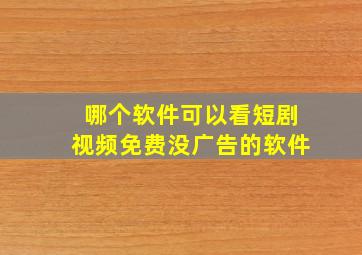 哪个软件可以看短剧视频免费没广告的软件